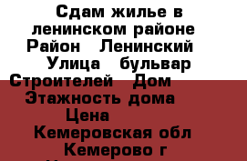 Сдам жилье в ленинском районе › Район ­ Ленинский  › Улица ­ бульвар Строителей › Дом ­ 56/2 › Этажность дома ­ 9 › Цена ­ 7 000 - Кемеровская обл., Кемерово г. Недвижимость » Квартиры аренда   . Кемеровская обл.,Кемерово г.